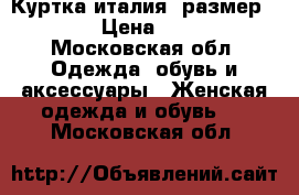 Куртка италия  размер 46-48 › Цена ­ 6 000 - Московская обл. Одежда, обувь и аксессуары » Женская одежда и обувь   . Московская обл.